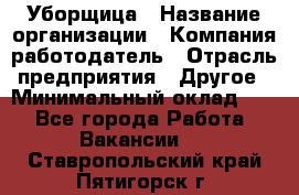 Уборщица › Название организации ­ Компания-работодатель › Отрасль предприятия ­ Другое › Минимальный оклад ­ 1 - Все города Работа » Вакансии   . Ставропольский край,Пятигорск г.